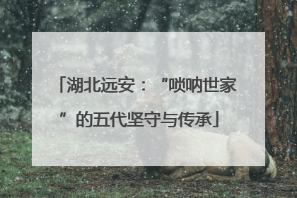 湖北远安：“唢呐世家”的五代坚守与传承