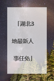 湖北3地最新人事任免