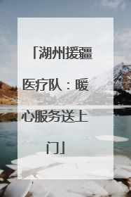 湖州援疆医疗队：暖心服务送上门