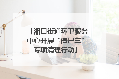 湘口街道环卫服务中心开展“僵尸车”专项清理行动