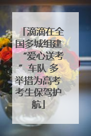 滴滴在全国多城组建“爱心送考”车队 多举措为高考考生保驾护航