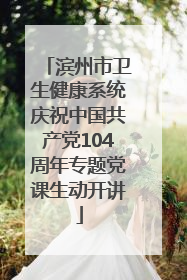 滨州市卫生健康系统庆祝中国共产党104周年专题党课生动开讲