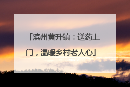 滨州黄升镇：送药上门，温暖乡村老人心