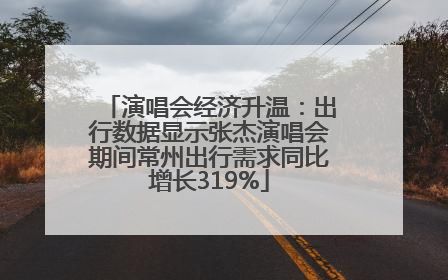 演唱会经济升温：出行数据显示张杰演唱会期间常州出行需求同比增长319%