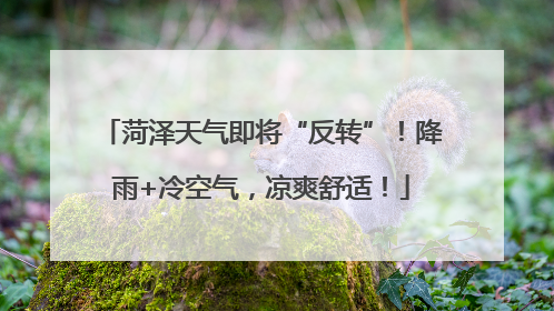 菏泽天气即将“反转”！降雨+冷空气，凉爽舒适！