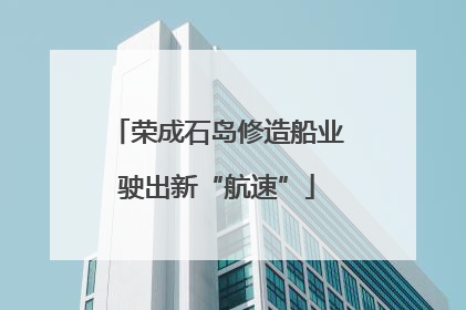 荣成石岛修造船业驶出新“航速”