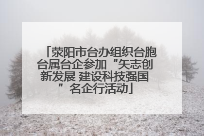 荥阳市台办组织台胞台属台企参加“矢志创新发展 建设科技强国”名企行活动