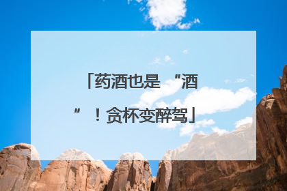药酒也是 “酒”！贪杯变醉驾