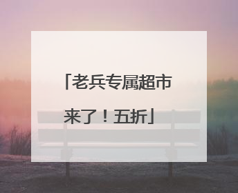 老兵专属超市来了！五折