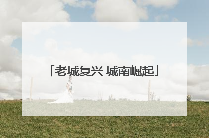 老城复兴 城南崛起