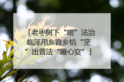 老枣树下“唠”法治 临泽用乡音乡情“烹”出普法“暖心宴”