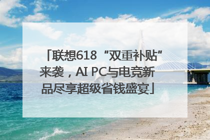 联想618“双重补贴”来袭，AI PC与电竞新品尽享超级省钱盛宴