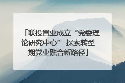 联投置业成立“党委理论研究中心” 探索转型期党业融合新路径
