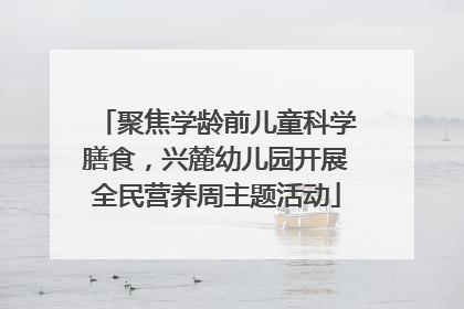 聚焦学龄前儿童科学膳食，兴麓幼儿园开展全民营养周主题活动