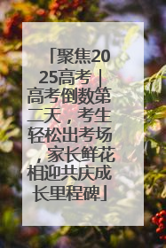 聚焦2025高考｜高考倒数第二天，考生轻松出考场，家长鲜花相迎共庆成长里程碑