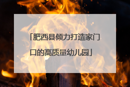 肥西县倾力打造家门口的高质量幼儿园