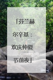 芬兰赫尔辛基：欢庆仲夏节前夜