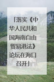 落实《中华人民共和国海南自由贸易港法》论坛在海口召开