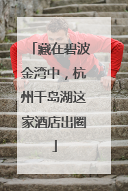 藏在碧波金湾中，杭州千岛湖这家酒店出圈