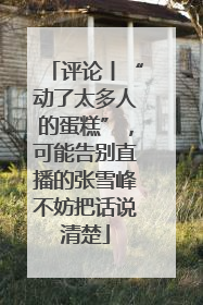 评论丨“动了太多人的蛋糕”，可能告别直播的张雪峰不妨把话说清楚