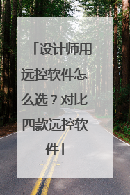 设计师用远控软件怎么选？对比四款远控软件