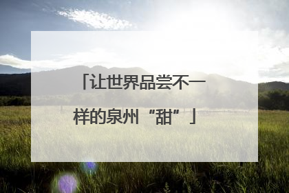让世界品尝不一样的泉州“甜”