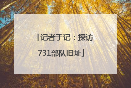 记者手记：探访731部队旧址
