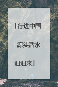 行进中国｜源头活水汩汩来