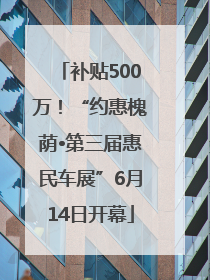 补贴500万！“约惠槐荫•第三届惠民车展”6月14日开幕