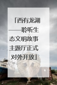 西有龙湖——聆听生态文明故事主题厅正式对外开放