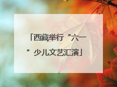 西藏举行“六一”少儿文艺汇演