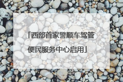西部首家警顺车驾管便民服务中心启用