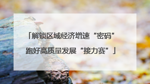 解锁区域经济增速“密码” 跑好高质量发展“接力赛”