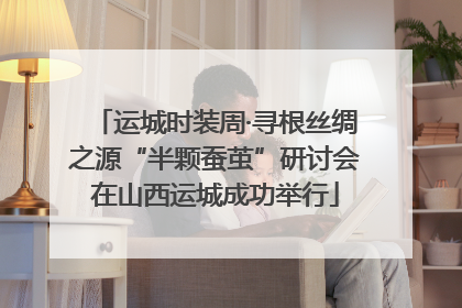 运城时装周·寻根丝绸之源“半颗蚕茧”研讨会在山西运城成功举行
