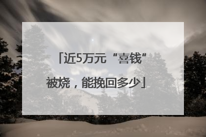 近5万元“喜钱”被烧，能挽回多少