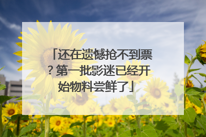 还在遗憾抢不到票？第一批影迷已经开始物料尝鲜了