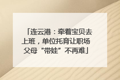 连云港：牵着宝贝去上班，单位托育让职场父母“带娃”不再难