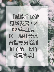 赋能全民健身新发展！2025年江夏区三级社会体育指导员培训班（第三期）圆满落幕