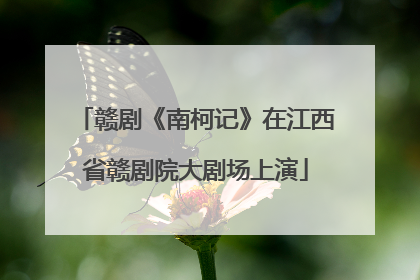 赣剧《南柯记》在江西省赣剧院大剧场上演