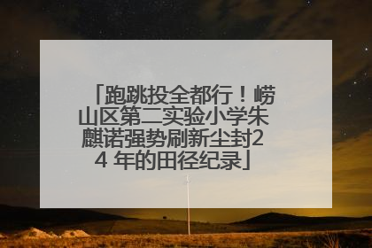 跑跳投全都行！崂山区第二实验小学朱麒诺强势刷新尘封24 年的田径纪录