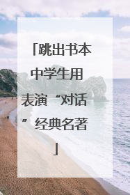 跳出书本 中学生用表演“对话”经典名著