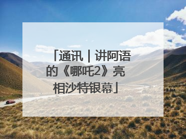 通讯｜讲阿语的《哪吒2》亮相沙特银幕