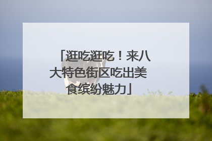 逛吃逛吃！来八大特色街区吃出美食缤纷魅力