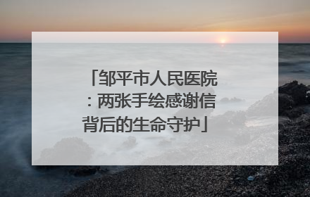 邹平市人民医院：两张手绘感谢信背后的生命守护
