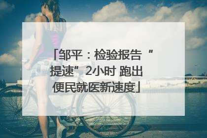 邹平：检验报告“提速”2小时 跑出便民就医新速度
