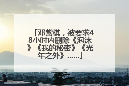 邓紫棋，被要求48小时内删除《泡沫》《我的秘密》《光年之外》……