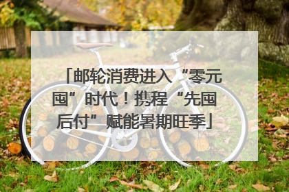 邮轮消费进入“零元囤”时代！携程“先囤后付”赋能暑期旺季