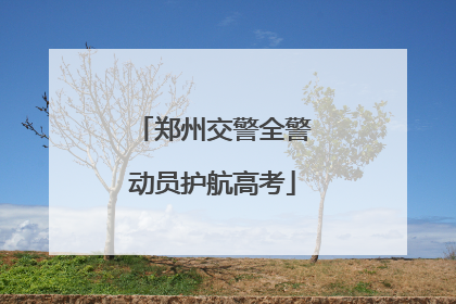 郑州交警全警动员护航高考