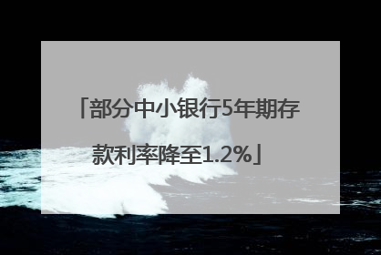 部分中小银行5年期存款利率降至1.2%