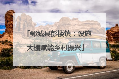 鄄城县彭楼镇：设施大棚赋能乡村振兴